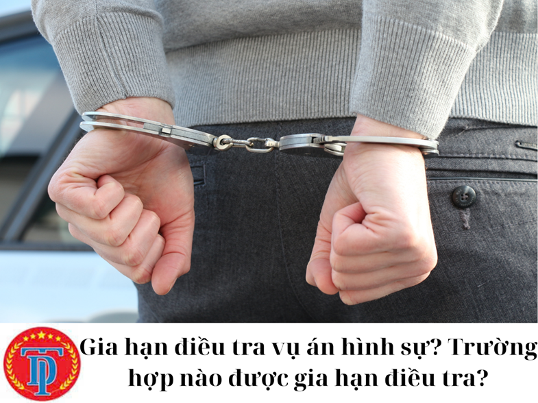 Khi nào vụ án hình sự được gia hạn điều tra?